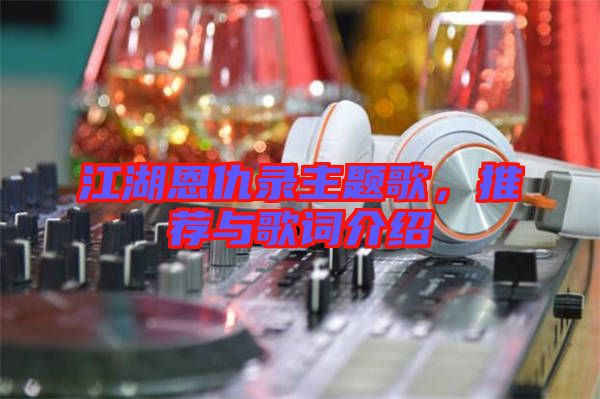 江湖恩仇錄主題歌，推薦與歌詞介紹