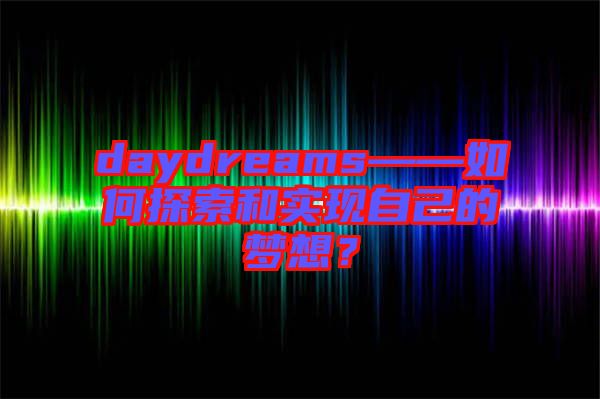 daydreams——如何探索和實(shí)現(xiàn)自己的夢想？