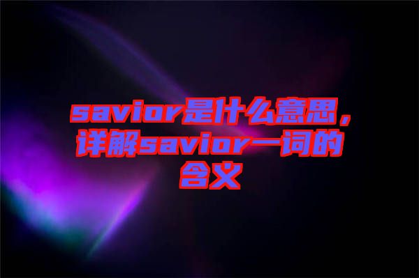 savior是什么意思，詳解savior一詞的含義