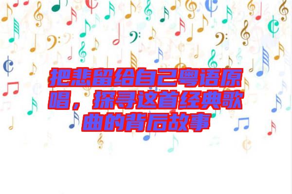 把悲留給自己粵語原唱，探尋這首經(jīng)典歌曲的背后故事