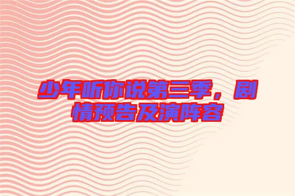 少年聽你說(shuō)第三季，劇情預(yù)告及演陣容