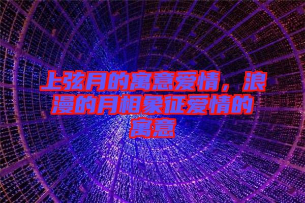 上弦月的寓意愛情，浪漫的月相象征愛情的寓意