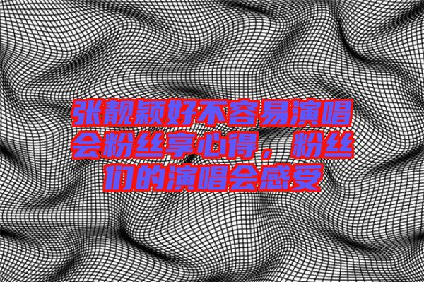 張靚穎好不容易演唱會(huì)粉絲享心得，粉絲們的演唱會(huì)感受