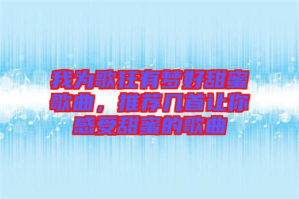 我為歌狂有夢(mèng)好甜蜜歌曲，推薦幾首讓你感受甜蜜的歌曲