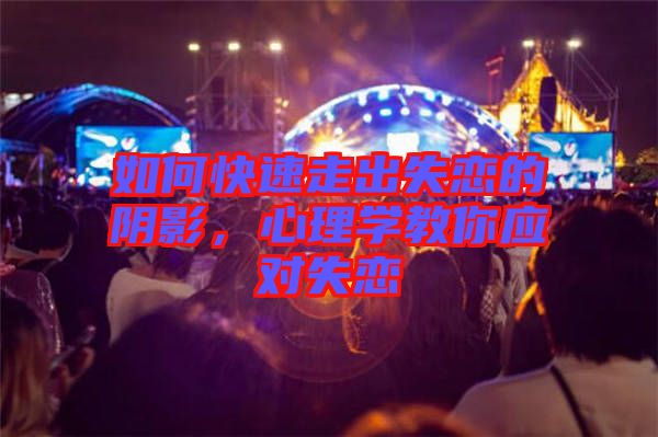 如何快速走出失戀的陰影，心理學教你應對失戀
