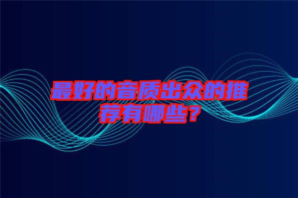 最好的音質(zhì)出眾的推薦有哪些？