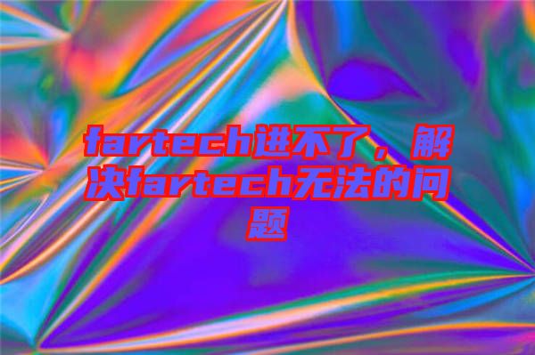 fartech進(jìn)不了，解決fartech無法的問題