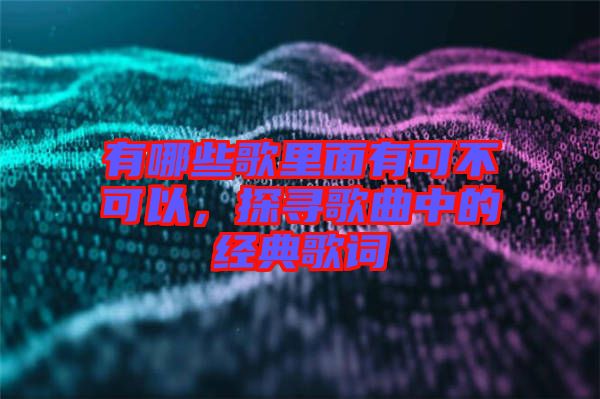 有哪些歌里面有可不可以，探尋歌曲中的經(jīng)典歌詞