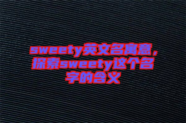 sweety英文名寓意，探索sweety這個(gè)名字的含義