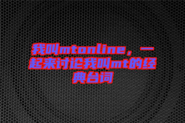 我叫mtonline，一起來(lái)討論我叫mt的經(jīng)典臺(tái)詞