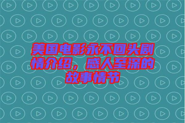 美國電影永不回頭劇情介紹，感人至深的故事情節(jié)