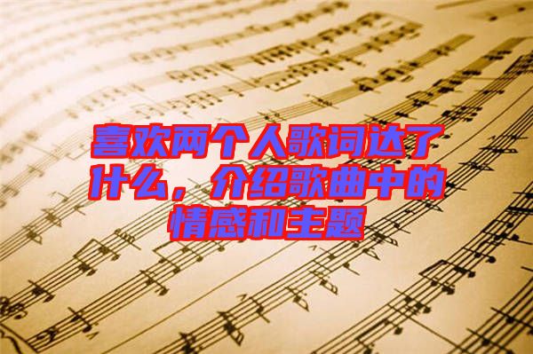 喜歡兩個人歌詞達了什么，介紹歌曲中的情感和主題