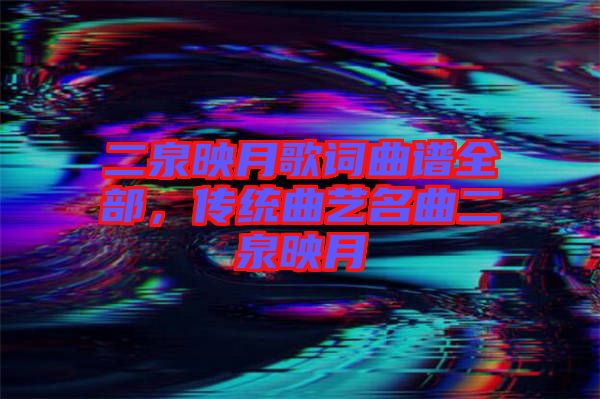 二泉映月歌詞曲譜全部，傳統(tǒng)曲藝名曲二泉映月