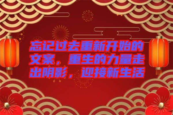 忘記過去重新開始的文案，重生的力量走出陰影，迎接新生活