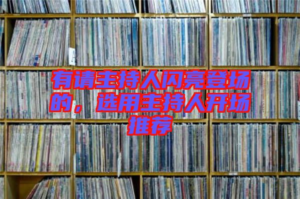 有請(qǐng)主持人閃亮登場的，選用主持人開場推薦