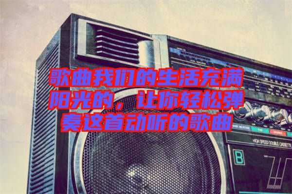 歌曲我們的生活充滿陽光的，讓你輕松彈奏這首動聽的歌曲