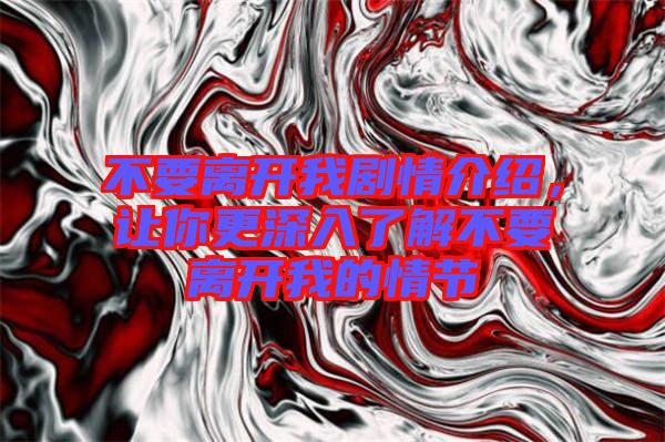 不要離開我劇情介紹，讓你更深入了解不要離開我的情節(jié)