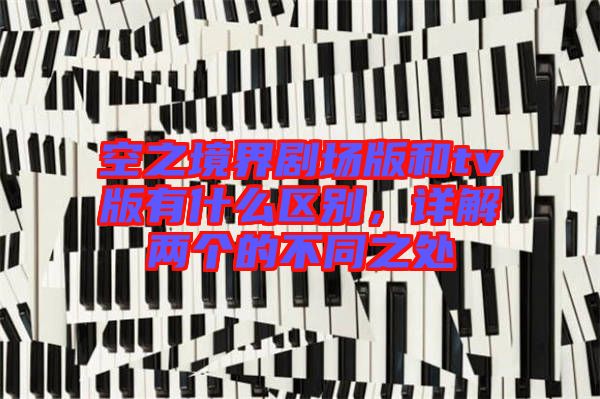 空之境界劇場版和tv版有什么區(qū)別，詳解兩個(gè)的不同之處