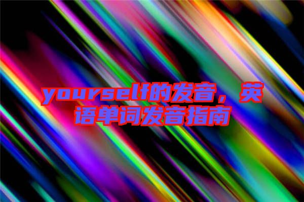 yourself的發(fā)音，英語單詞發(fā)音指南