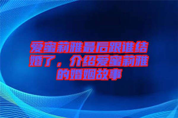 愛(ài)蜜莉雅最后跟誰(shuí)結(jié)婚了，介紹愛(ài)蜜莉雅的婚姻故事