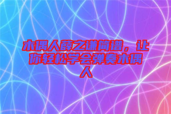 木偶人薛之謙簡譜，讓你輕松學(xué)會彈奏木偶人