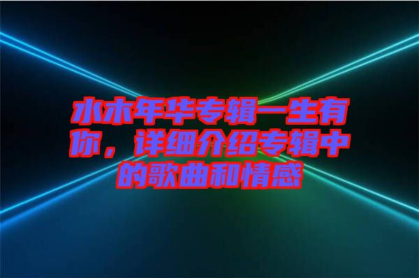 水木年華專輯一生有你，詳細介紹專輯中的歌曲和情感