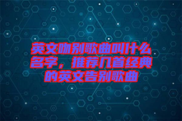英文吻別歌曲叫什么名字，推薦幾首經(jīng)典的英文告別歌曲