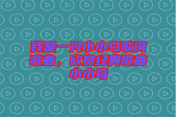 我是一只小小鳥(niǎo)歌詞歌曲，欣賞經(jīng)典歌曲小小鳥(niǎo)