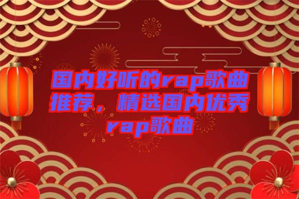 國(guó)內(nèi)好聽的rap歌曲推薦，精選國(guó)內(nèi)優(yōu)秀rap歌曲