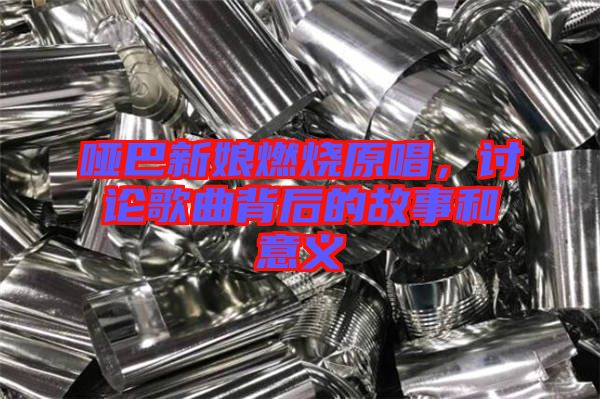啞巴新娘燃燒原唱，討論歌曲背后的故事和意義