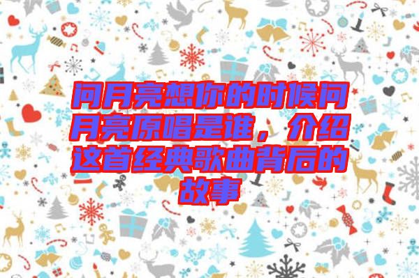 問月亮想你的時候問月亮原唱是誰，介紹這首經(jīng)典歌曲背后的故事