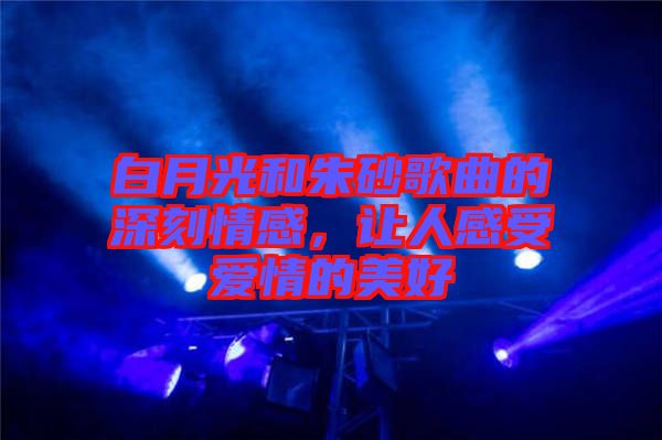 白月光和朱砂歌曲的深刻情感，讓人感受愛情的美好