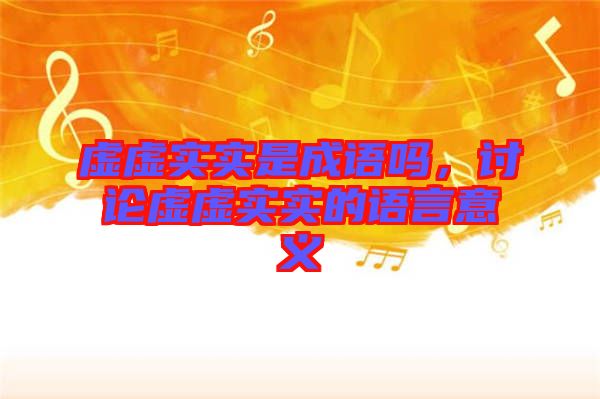 虛虛實(shí)實(shí)是成語嗎，討論虛虛實(shí)實(shí)的語言意義