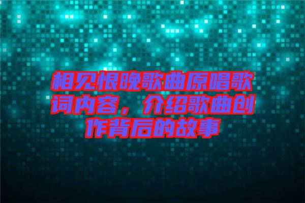 相見恨晚歌曲原唱歌詞內(nèi)容，介紹歌曲創(chuàng)作背后的故事