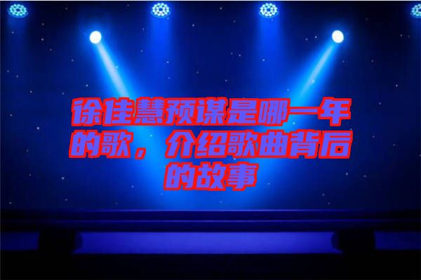 徐佳慧預(yù)謀是哪一年的歌，介紹歌曲背后的故事