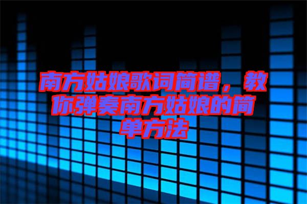 南方姑娘歌詞簡譜，教你彈奏南方姑娘的簡單方法