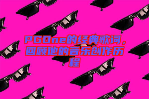 PGOne的經(jīng)典歌詞，回顧他的音樂創(chuàng)作歷程