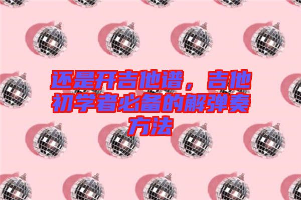 還是開(kāi)吉他譜，吉他初學(xué)者必備的解彈奏方法
