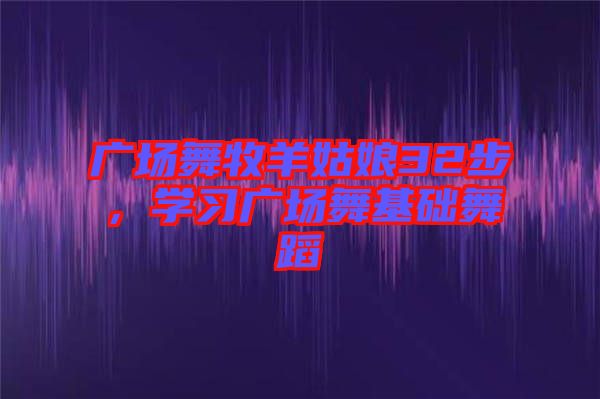 廣場舞牧羊姑娘32步，學習廣場舞基礎舞蹈