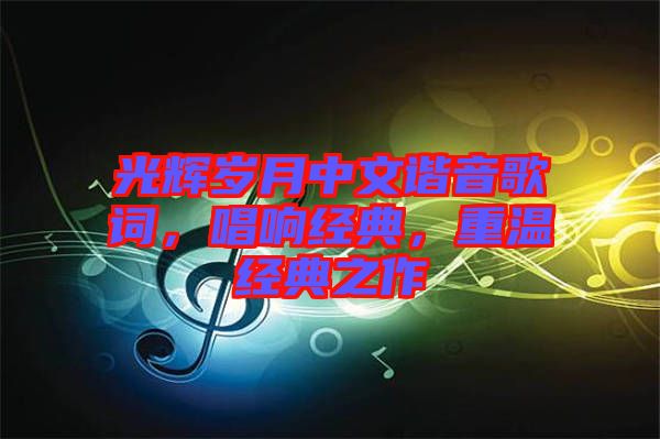 光輝歲月中文諧音歌詞，唱響經(jīng)典，重溫經(jīng)典之作