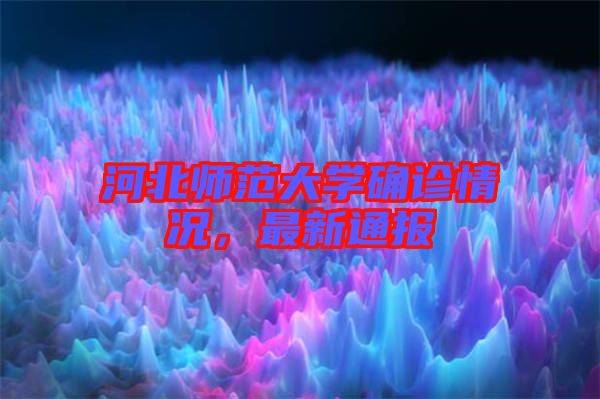 河北師范大學(xué)確診情況，最新通報(bào)