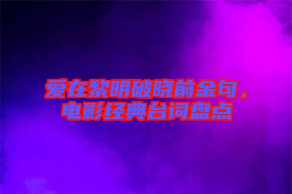 愛在黎明破曉前金句，電影經(jīng)典臺詞盤點(diǎn)