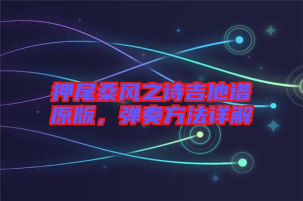 押尾桑風(fēng)之詩(shī)吉他譜原版，彈奏方法詳解