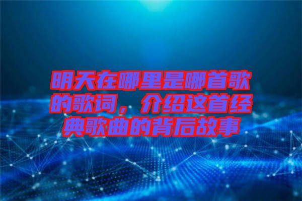 明天在哪里是哪首歌的歌詞，介紹這首經(jīng)典歌曲的背后故事