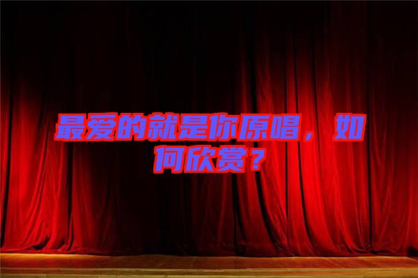 最?lèi)?ài)的就是你原唱，如何欣賞？