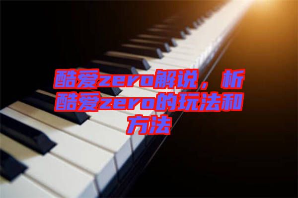 酷愛zero解說，析酷愛zero的玩法和方法