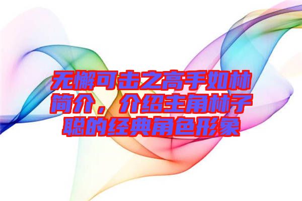 無(wú)懈可擊之高手如林簡(jiǎn)介，介紹主角林子聰?shù)慕?jīng)典角色形象
