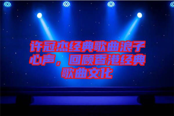 許冠杰經(jīng)典歌曲浪子心聲，回顧香港經(jīng)典歌曲文化