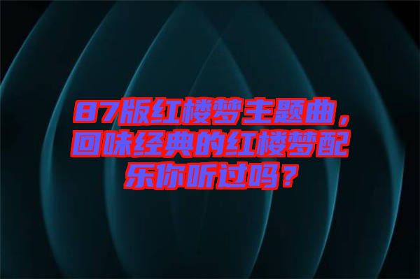 87版紅樓夢主題曲，回味經典的紅樓夢配樂你聽過嗎？