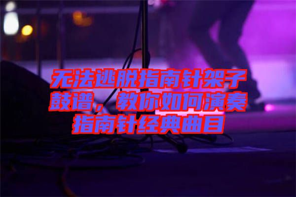 無法逃脫指南針架子鼓譜，教你如何演奏指南針經(jīng)典曲目
